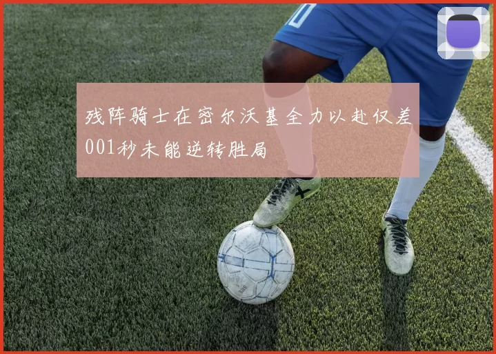 残阵骑士在密尔沃基全力以赴仅差001秒未能逆转胜局
