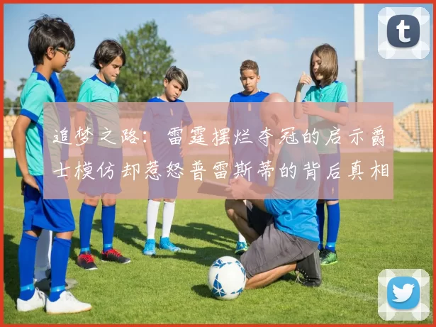 追梦之路：雷霆摆烂夺冠的启示爵士模仿却惹怒普雷斯蒂的背后真相