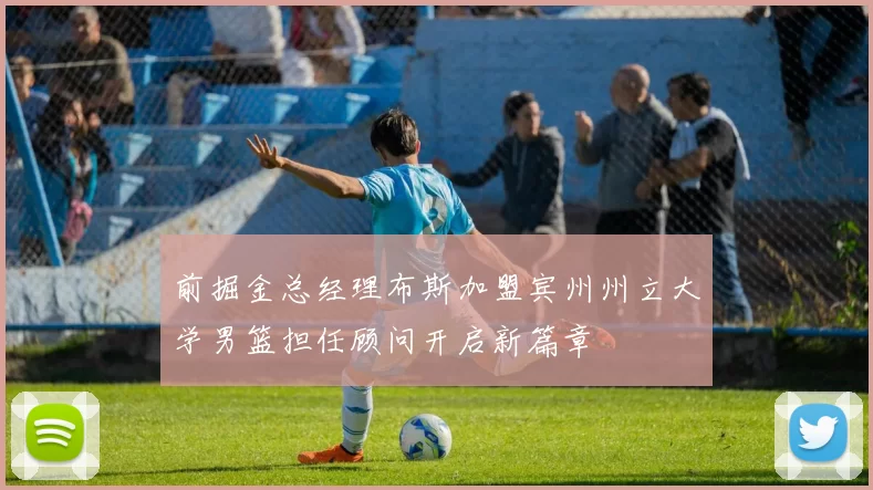 前掘金总经理布斯加盟宾州州立大学男篮担任顾问开启新篇章